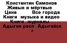 Константин Симонов “Живые и мёртвые“ › Цена ­ 100 - Все города Книги, музыка и видео » Книги, журналы   . Адыгея респ.,Адыгейск г.